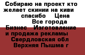 Собираю на проект кто желает скинии на киви 373541697 спасибо  › Цена ­ 1-10000 - Все города Бизнес » Изготовление и продажа рекламы   . Свердловская обл.,Верхняя Пышма г.